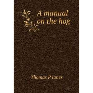  A manual on the hog Thomas P Janes Books
