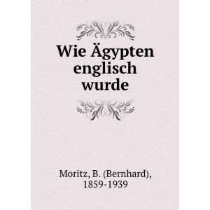  Wie Ãgypten englisch wurde: B. (Bernhard), 1859 1939 