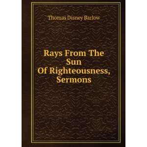   From The Sun Of Righteousness, Sermons Thomas Disney Barlow Books