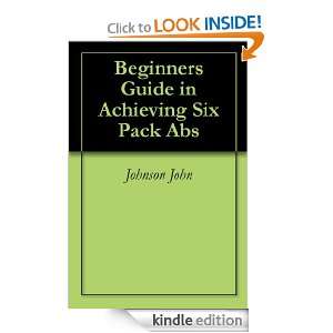 Beginners Guide in Achieving Six Pack Abs Johnson John  