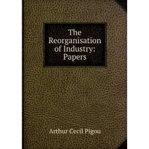  The Reorganisation of Industry Papers Arthur Cecil Pigou Books