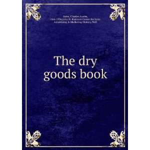  The dry goods book: Charles Austin, 1866 1936,John W 