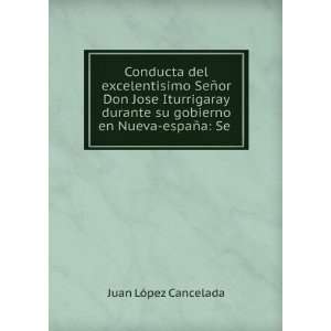   su gobierno en Nueva espaÃ±a: Se .: Juan LÃ³pez Cancelada: Books