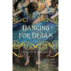    Dancing for Degas: A Novel [Paperback]: Kathryn Wagner: Books