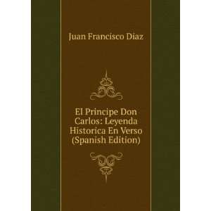 El Principe Don Carlos Leyenda Historica En Verso (Spanish Edition)