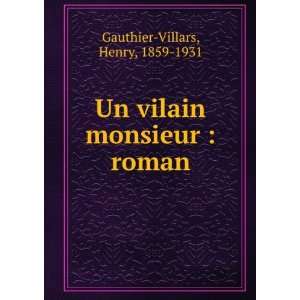 Un vilain monsieur  roman Henry, 1859 1931 Gauthier Villars  