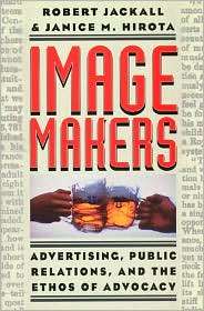 Image Makers Advertising, Public Relations, and the Ethos of Advocacy 