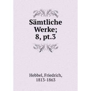  SÃ¤mtliche Werke;. 8, pt.3 Friedrich, 1813 1863 Hebbel Books