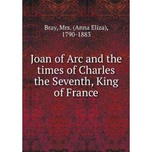 Joan of Arc and the times of Charles the Seventh, King of France Mrs 