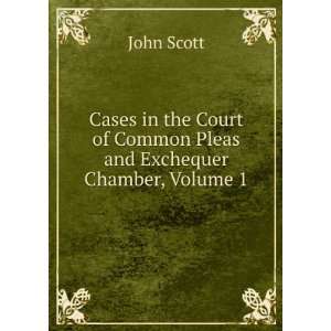   of Common Pleas and Exchequer Chamber, Volume 1 John Scott Books