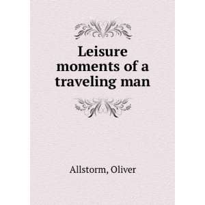    Leisure moments of a traveling man, Oliver. Allstorm Books