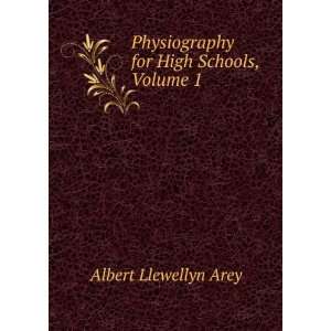   Physiography for High Schools, Volume 1: Albert Llewellyn Arey: Books