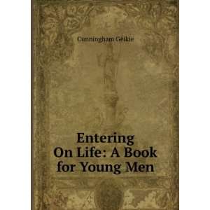    Entering On Life: A Book for Young Men: Cunningham Geikie: Books