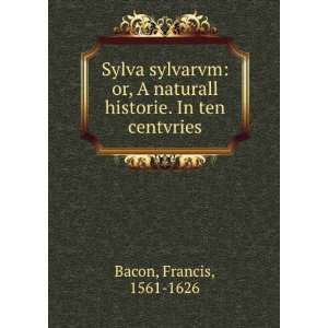  Sylva sylvarvm or, A naturall historie. In ten centvries 