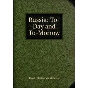    Russia To Day and To Morrow Pavel Nikolaevich Miliukov Books
