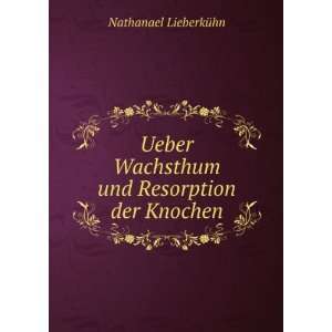   Wachsthum und Resorption der Knochen: Nathanael LieberkÃ¼hn: Books