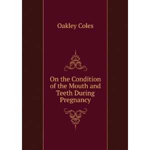   Condition of the Mouth and Teeth During Pregnancy: Oakley Coles: Books