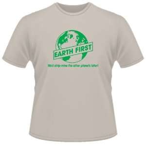   SHIRT : Earth First WeLl Strip Mine Other Planets Later: Toys & Games