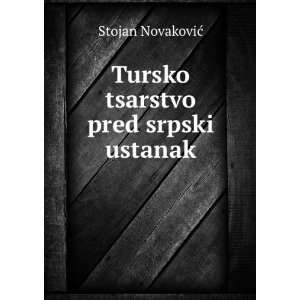    Tursko tsarstvo pred srpski ustanak Stojan NovakoviÄ? Books