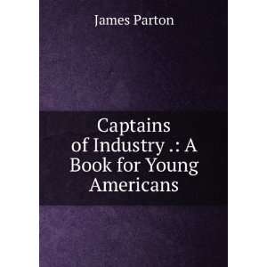   of Industry .: A Book for Young Americans: James Parton: Books