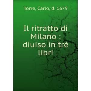   di Milano  diuiso in trÃ© libri Carlo, d. 1679 Torre Books