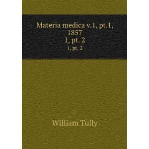   Materia medica v.1, pt.1, 1857. 1, pt. 2 William Tully Books