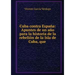   de la Isla de Cuba, que . Vicente GarcÃ­a Verdugo Books