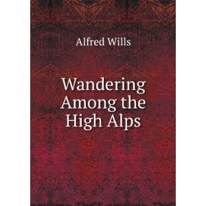 Wandering Among the High Alps Alfred Wills  Books