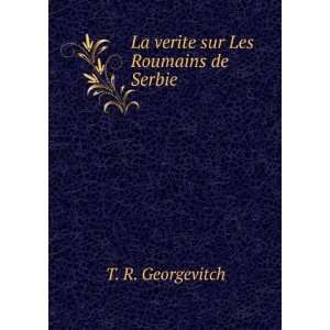    La verite sur Les Roumains de Serbie T. R. Georgevitch Books