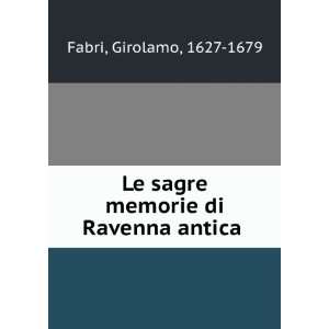  Le sagre memorie di Ravenna antica . Girolamo, 1627 1679 