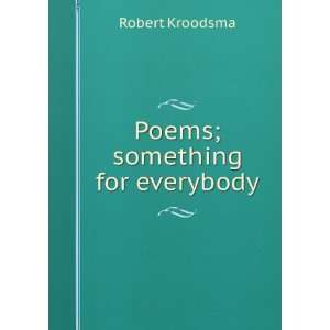 Poems; something for everybody Robert Kroodsma  Books