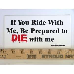   You Ride With Me, Be Prepared to Die With Me Magnetic Bumper Sticker