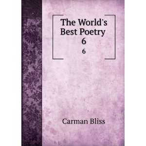  The Worlds Best Poetry . 6 Carman Bliss Books