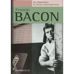 Francis Bacon   Ein Malerleben in Texten und Interviews  