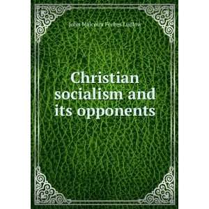   Socialism and Its Opponents: John Malcolm Forbes Ludlow: Books