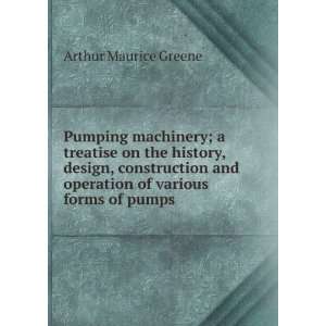   and operation of various forms of pumps Arthur Maurice Greene Books
