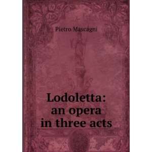  Lodoletta an opera in three acts Pietro Mascagni Books