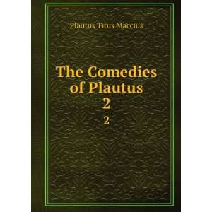  The Comedies of Plautus. 2 Plautus Titus Maccius Books