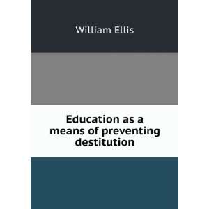   Education as a means of preventing destitution William Ellis Books